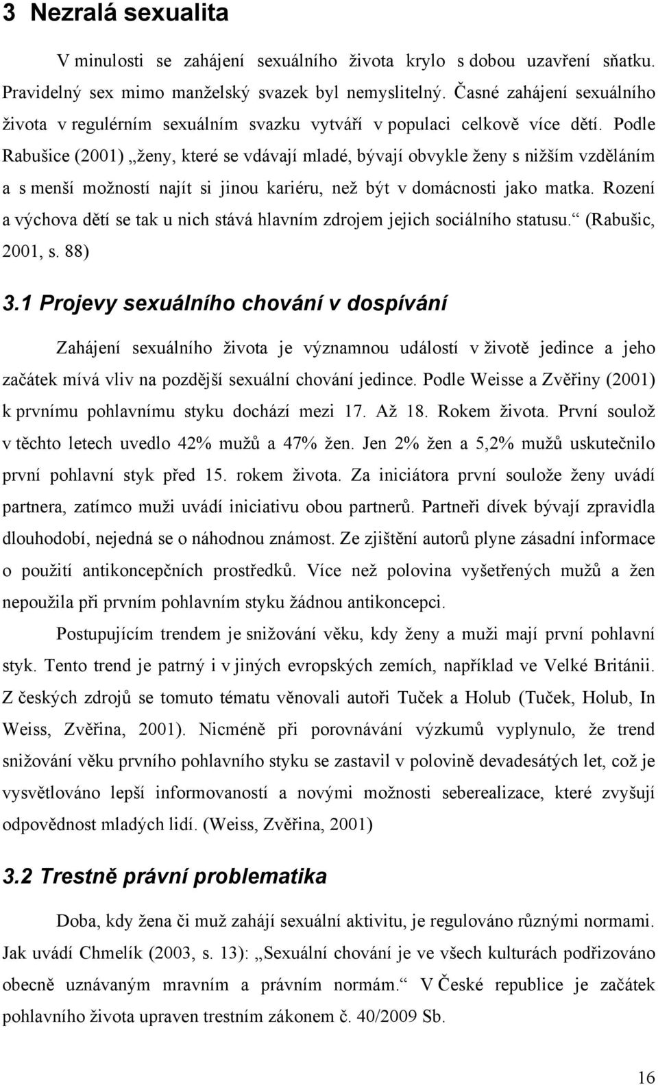 Podle Rabušice (2001) ţeny, které se vdávají mladé, bývají obvykle ţeny s niţším vzděláním a s menší moţností najít si jinou kariéru, neţ být v domácnosti jako matka.