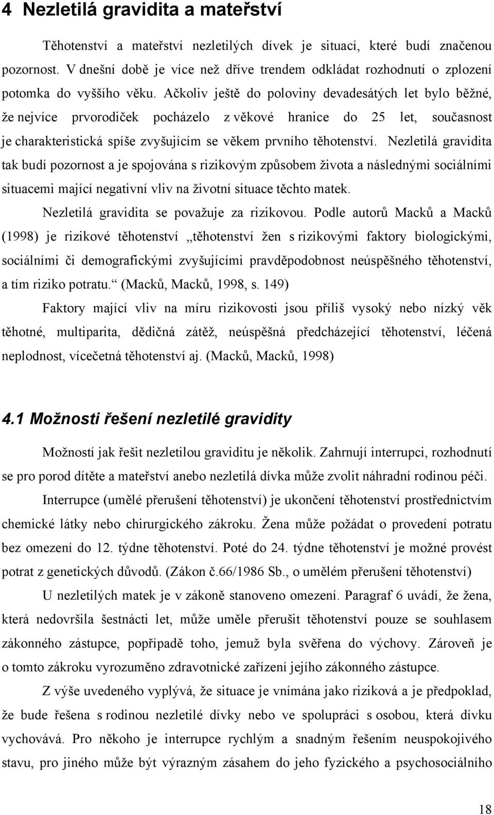 Ačkoliv ještě do poloviny devadesátých let bylo běţné, ţe nejvíce prvorodiček pocházelo z věkové hranice do 25 let, současnost je charakteristická spíše zvyšujícím se věkem prvního těhotenství.