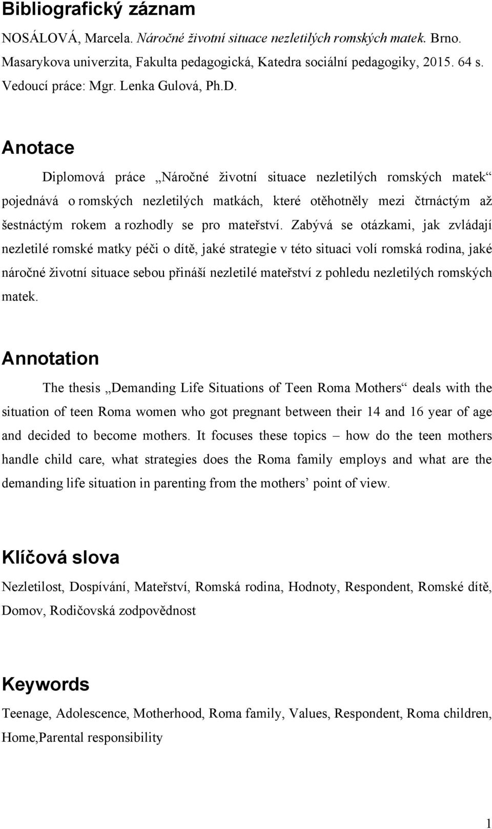 Anotace Diplomová práce Náročné ţivotní situace nezletilých romských matek pojednává o romských nezletilých matkách, které otěhotněly mezi čtrnáctým aţ šestnáctým rokem a rozhodly se pro mateřství.