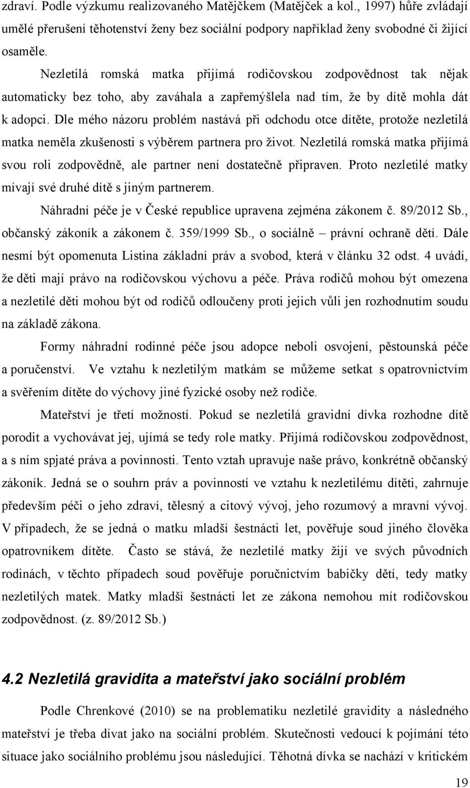 Dle mého názoru problém nastává při odchodu otce dítěte, protoţe nezletilá matka neměla zkušenosti s výběrem partnera pro ţivot.