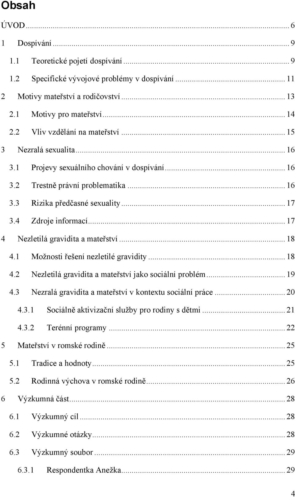 4 Zdroje informací... 17 4 Nezletilá gravidita a mateřství... 18 4.1 Moţnosti řešení nezletilé gravidity... 18 4.2 Nezletilá gravidita a mateřství jako sociální problém... 19 4.