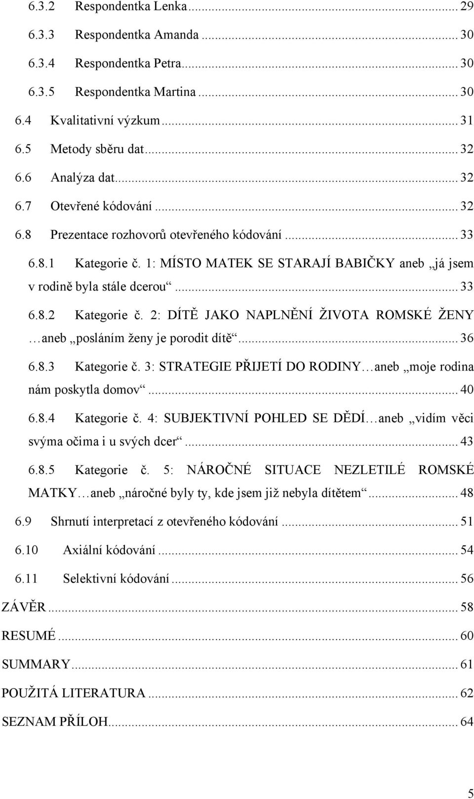 2: DÍTĚ JAKO NAPLNĚNÍ ŢIVOTA ROMSKÉ ŢENY aneb posláním ţeny je porodit dítě... 36 6.8.3 Kategorie č. 3: STRATEGIE PŘIJETÍ DO RODINY aneb moje rodina nám poskytla domov... 40 6.8.4 Kategorie č.