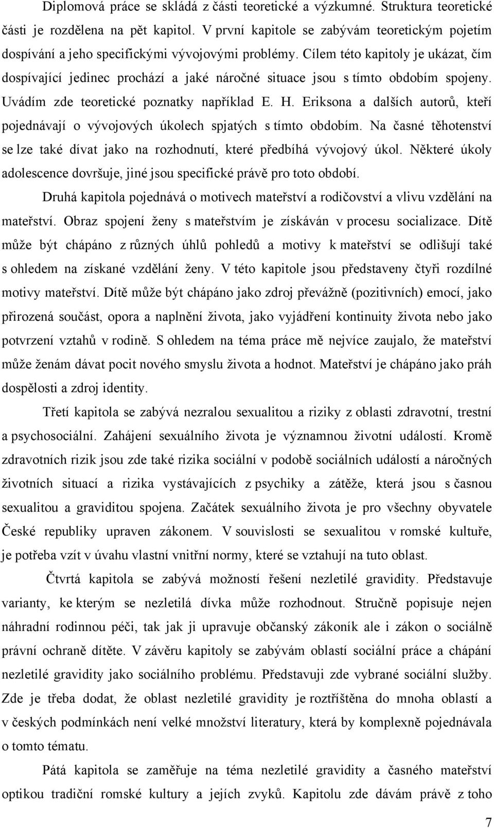 Cílem této kapitoly je ukázat, čím dospívající jedinec prochází a jaké náročné situace jsou s tímto obdobím spojeny. Uvádím zde teoretické poznatky například E. H.