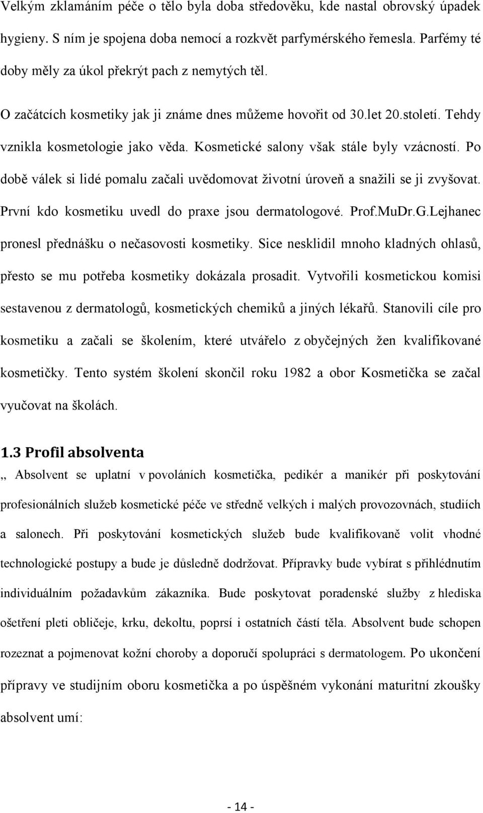 Kosmetické salony však stále byly vzácností. Po době válek si lidé pomalu začali uvědomovat životní úroveň a snažili se ji zvyšovat. První kdo kosmetiku uvedl do praxe jsou dermatologové. Prof.MuDr.G.