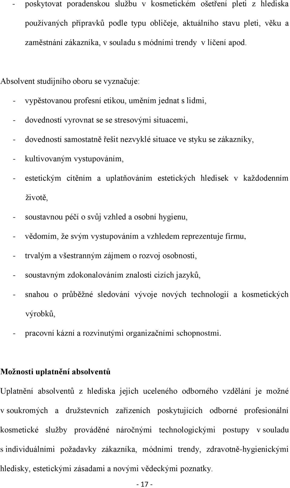 Absolvent studijního oboru se vyznačuje: - vypěstovanou profesní etikou, uměním jednat s lidmi, - dovedností vyrovnat se se stresovými situacemi, - dovedností samostatně řešit nezvyklé situace ve