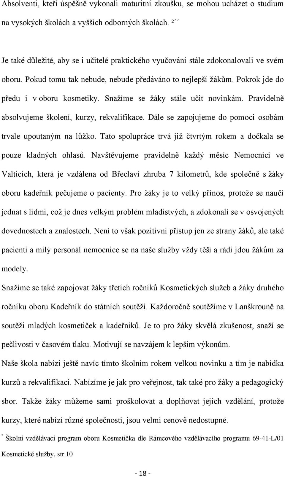 Snažíme se žáky stále učit novinkám. Pravidelně absolvujeme školení, kurzy, rekvalifikace. Dále se zapojujeme do pomoci osobám trvale upoutaným na lůžko.