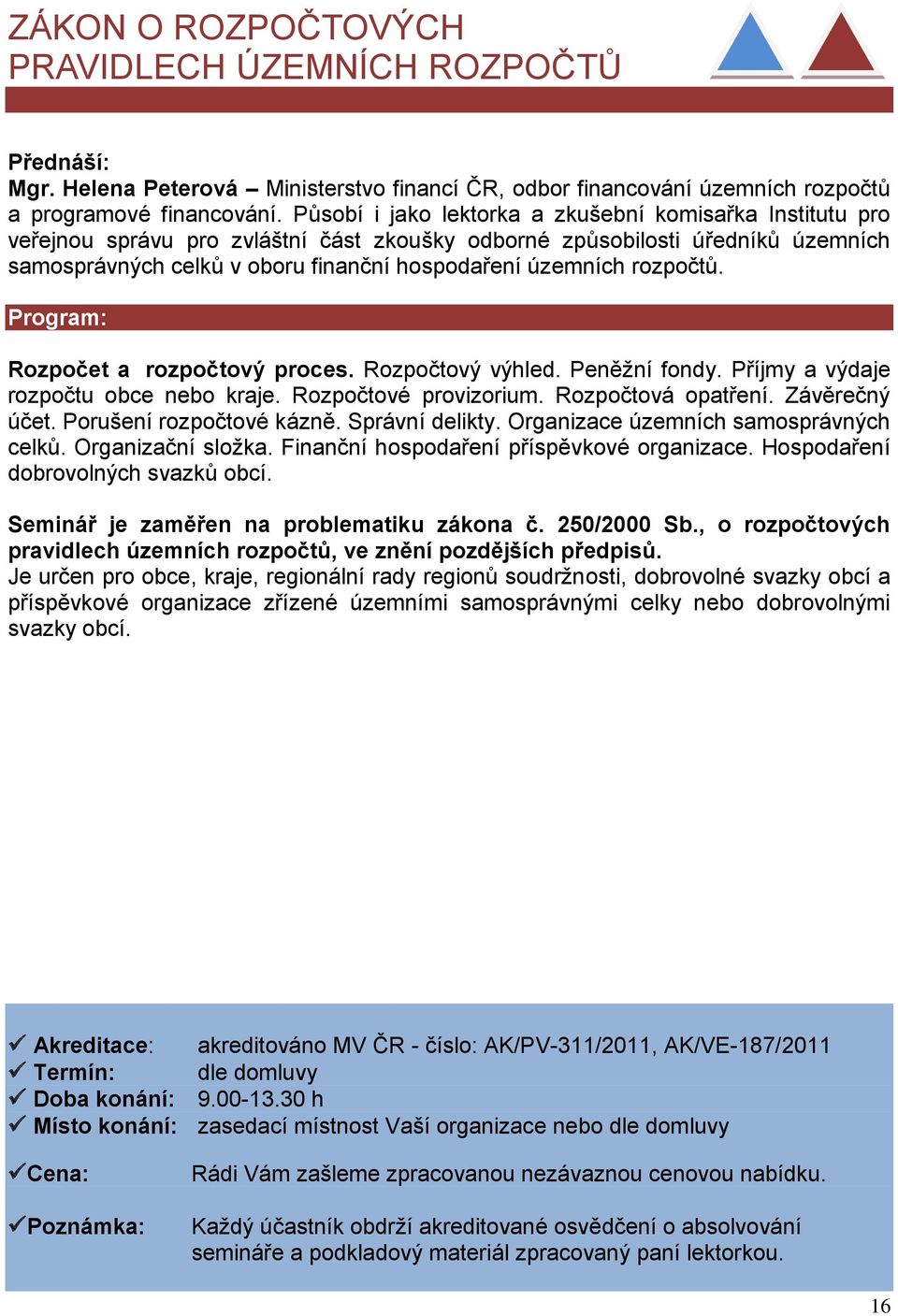 rozpočtů. Rozpočet a rozpočtový proces. Rozpočtový výhled. Peněžní fondy. Příjmy a výdaje rozpočtu obce nebo kraje. Rozpočtové provizorium. Rozpočtová opatření. Závěrečný účet.