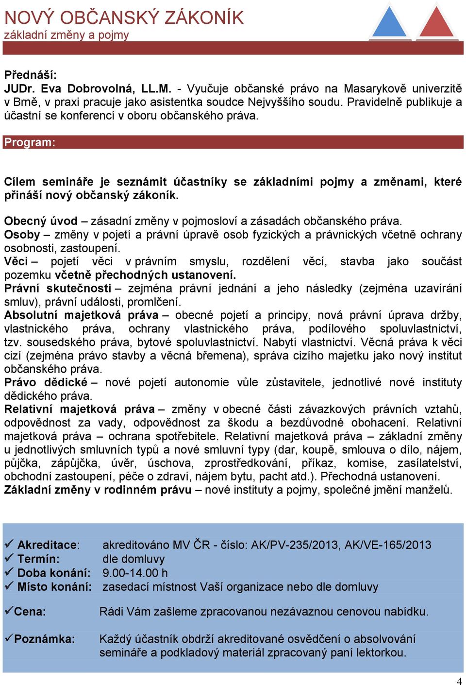 Obecný úvod zásadní změny v pojmosloví a zásadách občanského práva. Osoby změny v pojetí a právní úpravě osob fyzických a právnických včetně ochrany osobnosti, zastoupení.