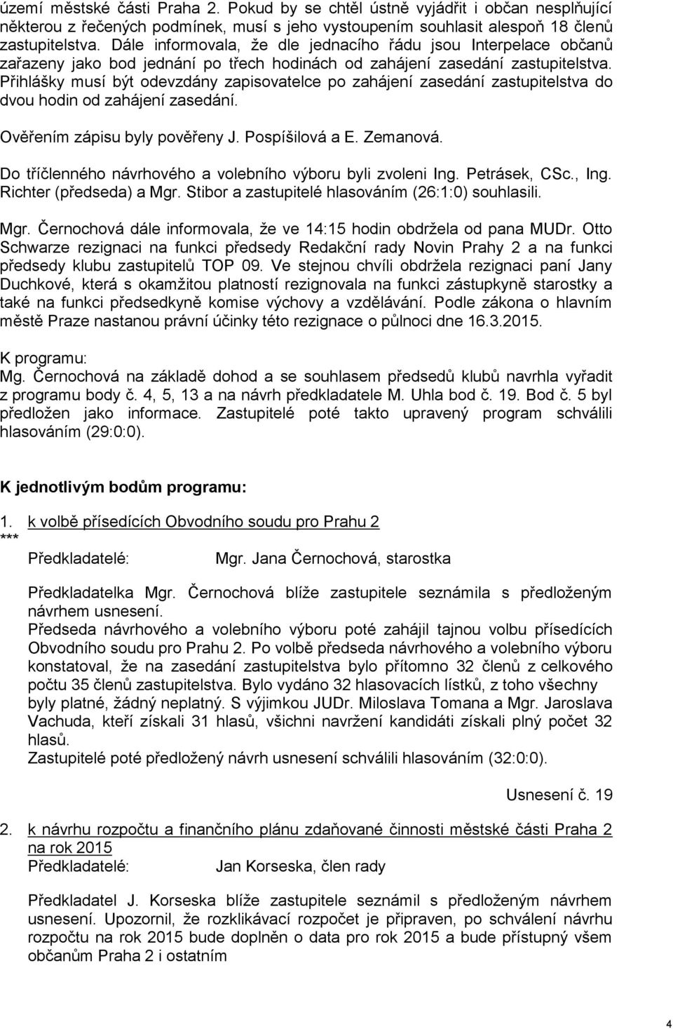 Přihlášky musí být odevzdány zapisovatelce po zahájení zasedání zastupitelstva do dvou hodin od zahájení zasedání. Ověřením zápisu byly pověřeny J. Pospíšilová a E. Zemanová.