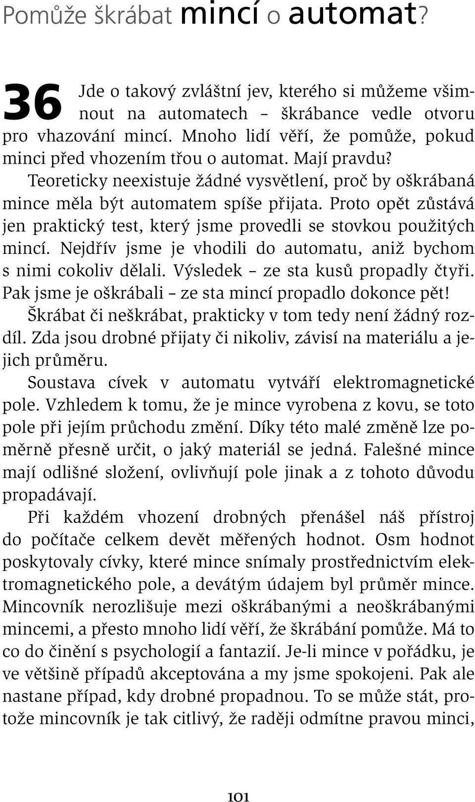 Proto opět zůstává jen praktický test, který jsme provedli se stovkou použitých mincí. Nejdřív jsme je vhodili do automatu, aniž bychom s nimi cokoliv dělali. Výsledek ze sta kusů propadly čtyři.