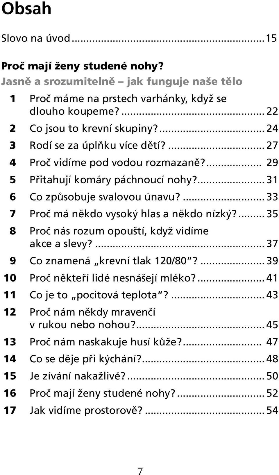 ... 33 7 Proč má někdo vysoký hlas a někdo nízký?... 35 8 Proč nás rozum opouští, když vidíme akce a slevy?... 37 9 Co znamená krevní tlak 120/80?... 39 10 Proč někteří lidé nesnášejí mléko?