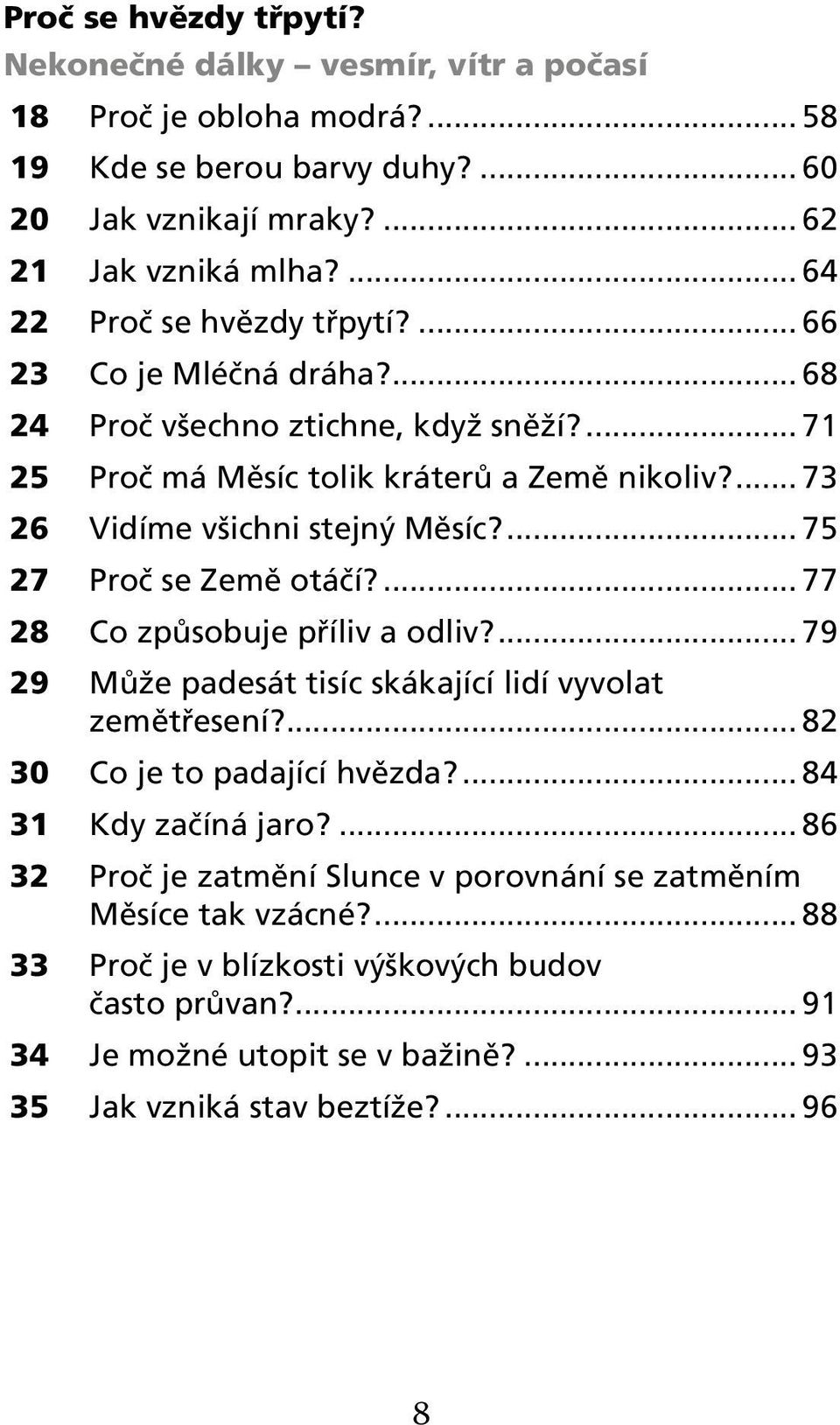 ... 75 27 Proč se Země otáčí?... 77 28 Co způsobuje příliv a odliv?... 79 29 Může padesát tisíc skákající lidí vyvolat zemětřesení?... 82 30 Co je to padající hvězda?... 84 31 Kdy začíná jaro?