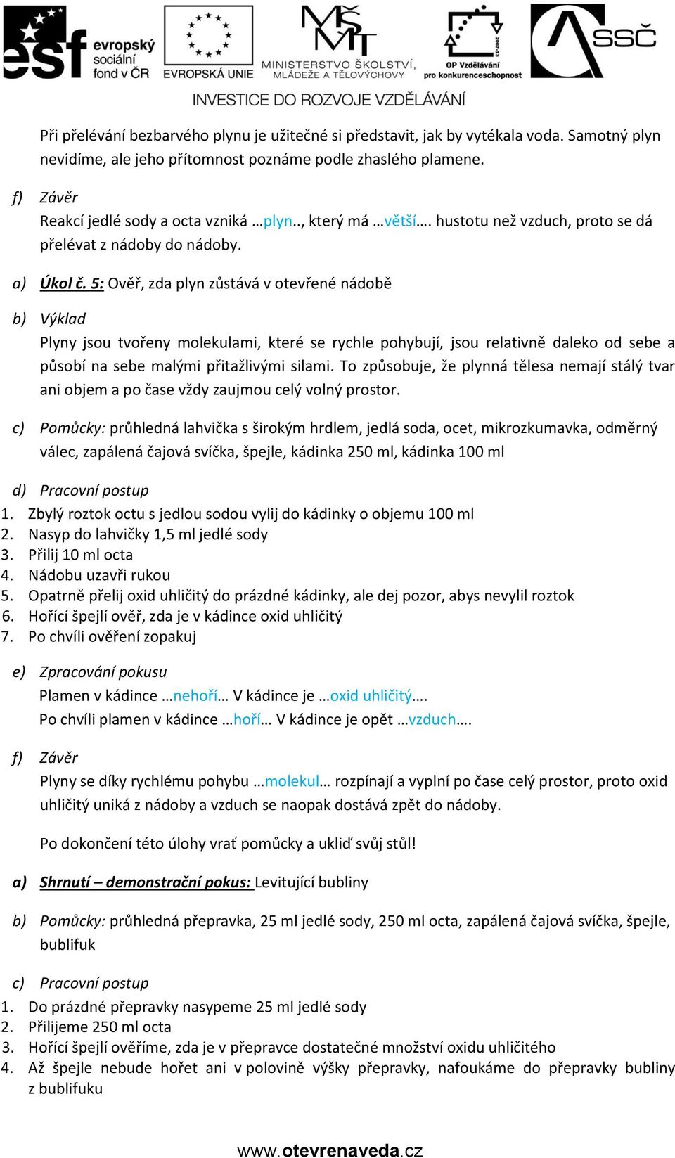 5: Ověř, zda plyn zůstává v otevřené nádobě b) Výklad Plyny jsou tvořeny molekulami, které se rychle pohybují, jsou relativně daleko od sebe a působí na sebe malými přitažlivými silami.