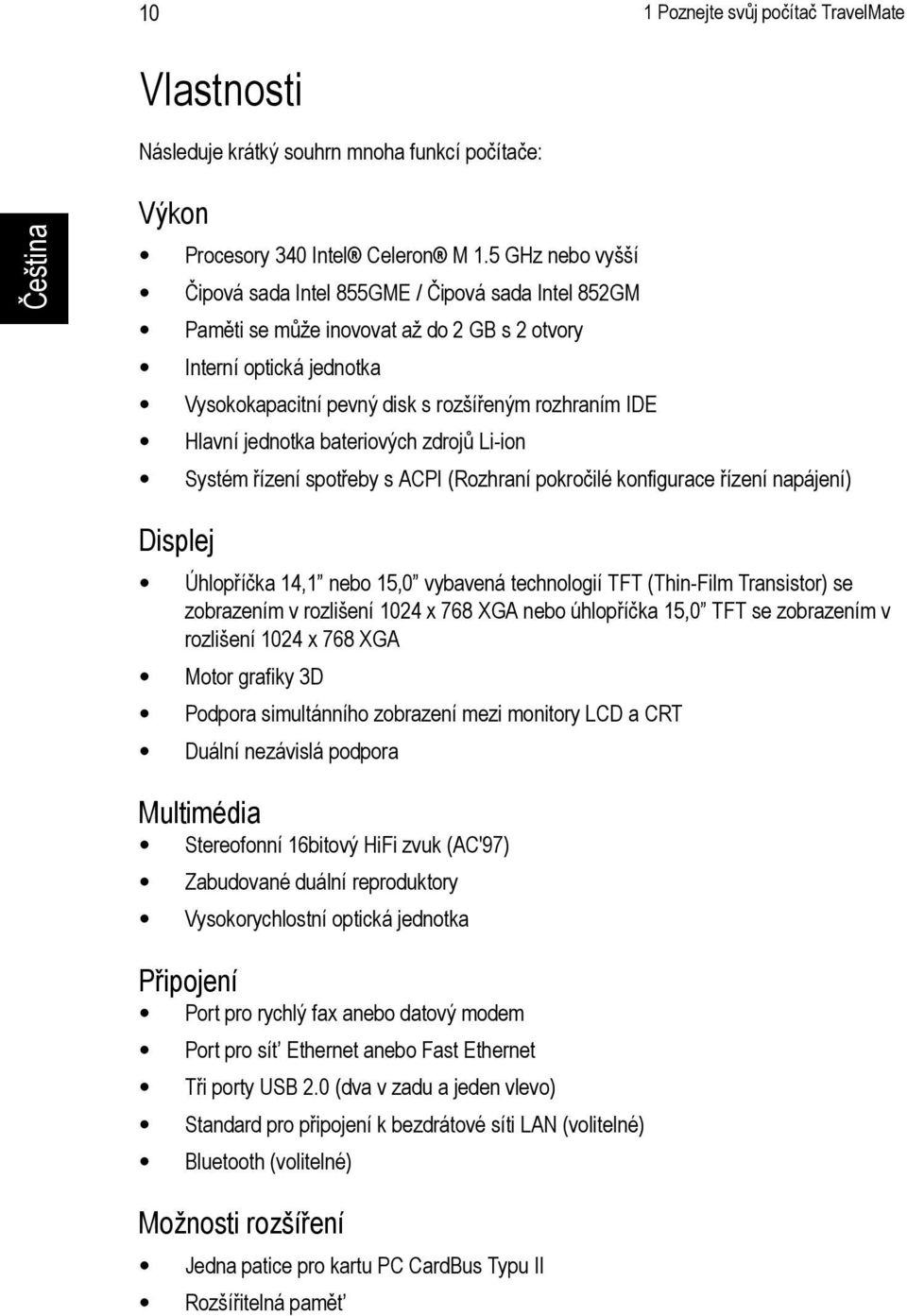 jednotka bateriových zdrojů Li-ion Systém řízení spotřeby s ACPI (Rozhraní pokročilé konfigurace řízení napájení) Displej Úhlopříčka 14,1 nebo 15,0 vybavená technologií TFT (Thin-Film Transistor) se