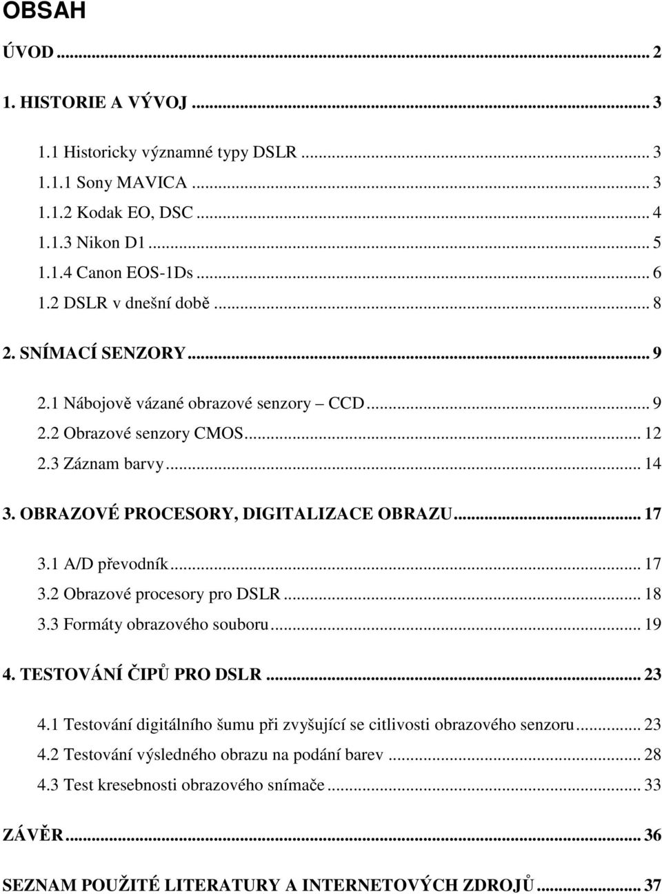 OBRAZOVÉ PROCESORY, DIGITALIZACE OBRAZU... 17 3.1 A/D převodník... 17 3.2 Obrazové procesory pro DSLR... 18 3.3 Formáty obrazového souboru... 19 4. TESTOVÁNÍ ČIPŮ PRO DSLR... 23 4.