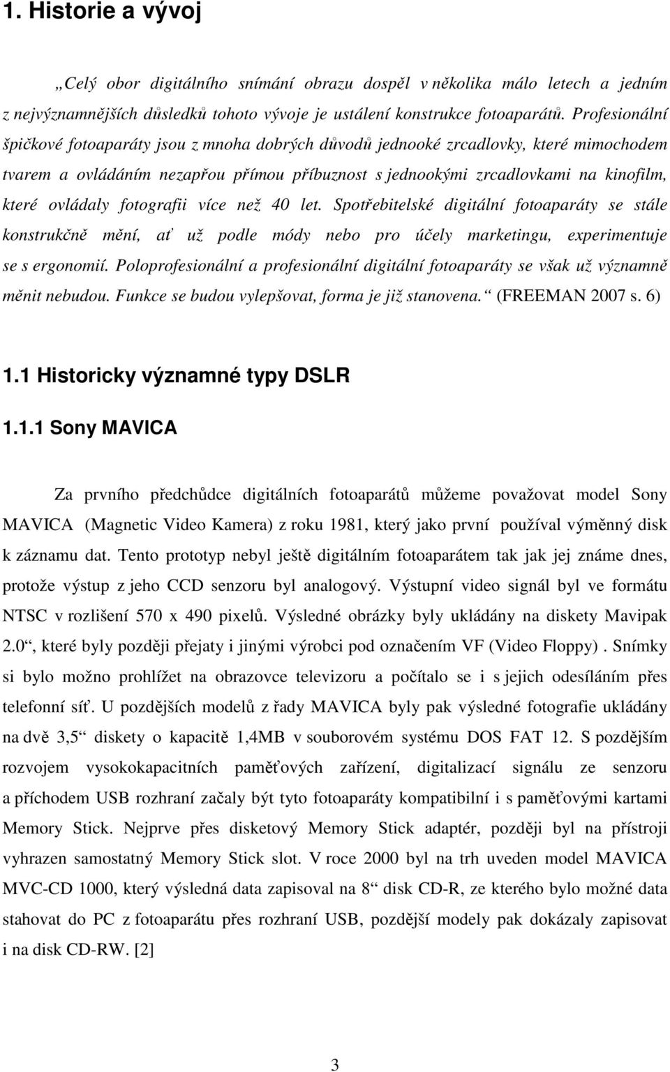 ovládaly fotografii více než 40 let. Spotřebitelské digitální fotoaparáty se stále konstrukčně mění, ať už podle módy nebo pro účely marketingu, experimentuje se s ergonomií.