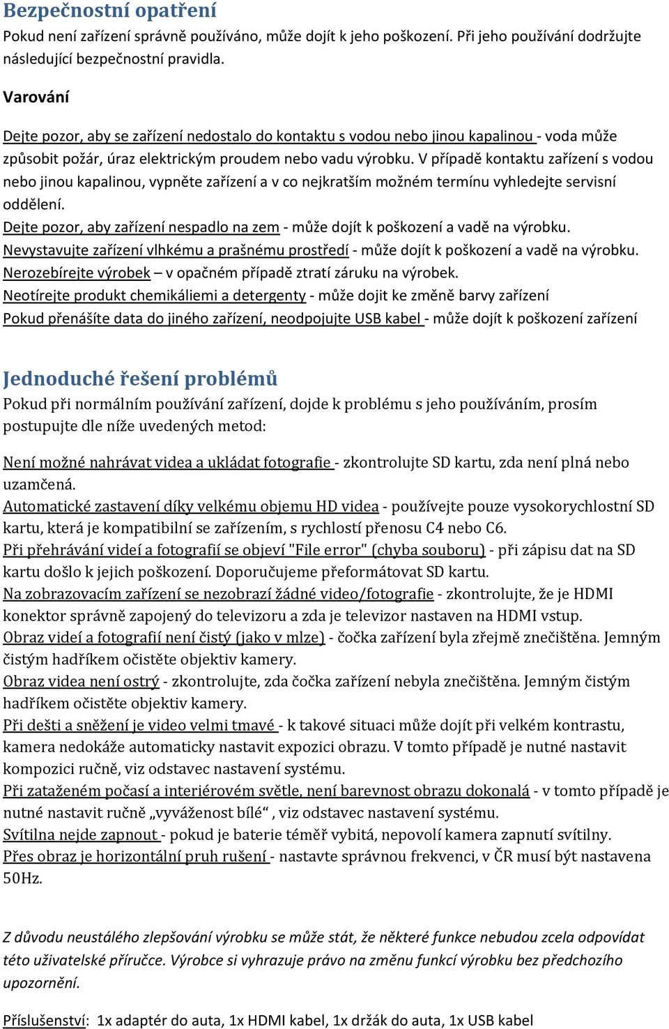 V případě kontaktu zařízení s vodou nebo jinou kapalinou, vypněte zařízení a v co nejkratším možném termínu vyhledejte servisní oddělení.