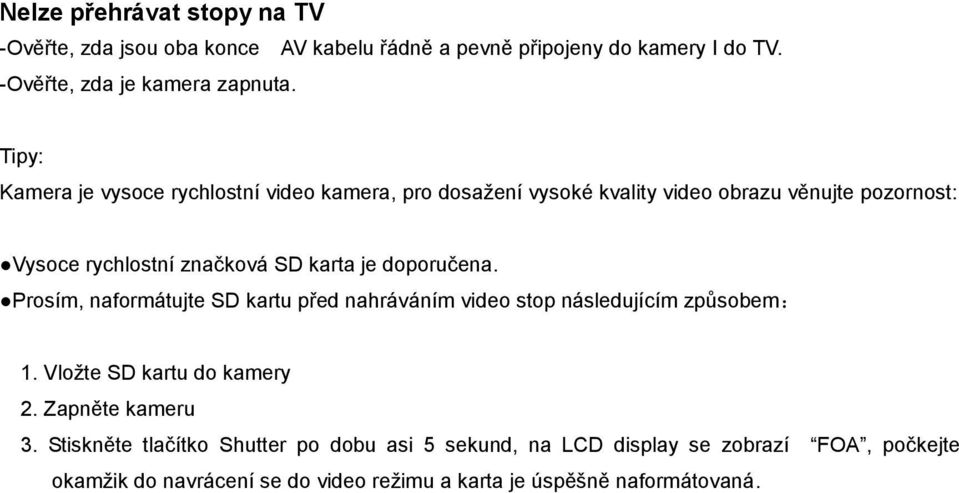 doporučena. Prosím, naformátujte SD kartu před nahráváním video stop následujícím způsobem: 1. Vložte SD kartu do kamery 2. Zapněte kameru 3.