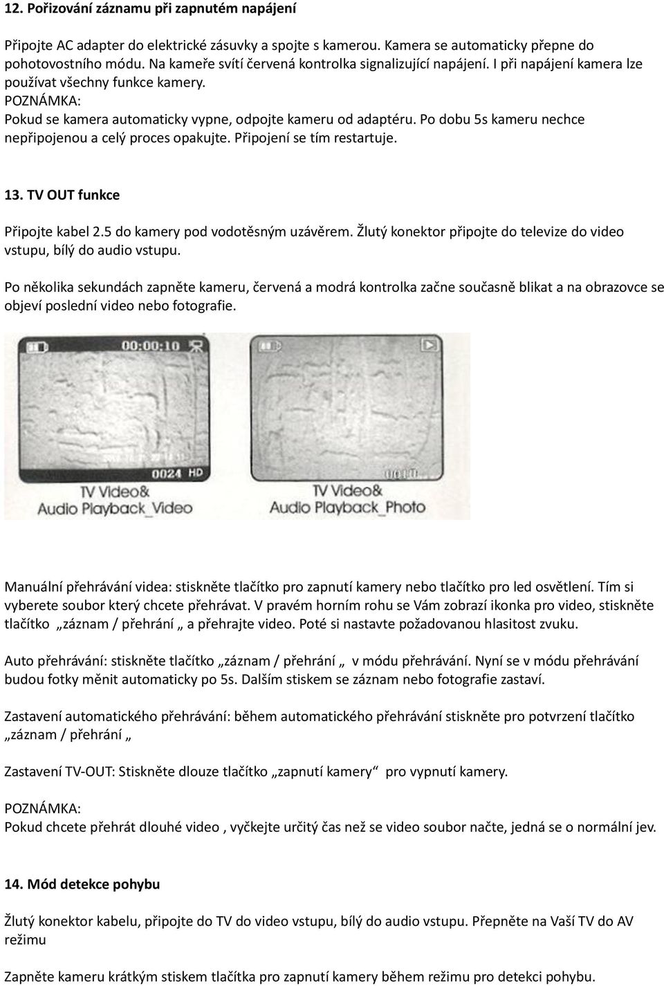 Po dobu 5s kameru nechce nepřipojenou a celý proces opakujte. Připojení se tím restartuje. 13. TV OUT funkce Připojte kabel 2.5 do kamery pod vodotěsným uzávěrem.