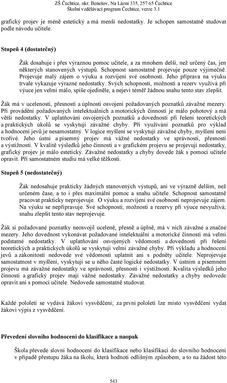 Projevuje malý zájem o výuku a rozvíjení své osobnosti. Jeho příprava na výuku trvale vykazuje výrazné nedostatky.