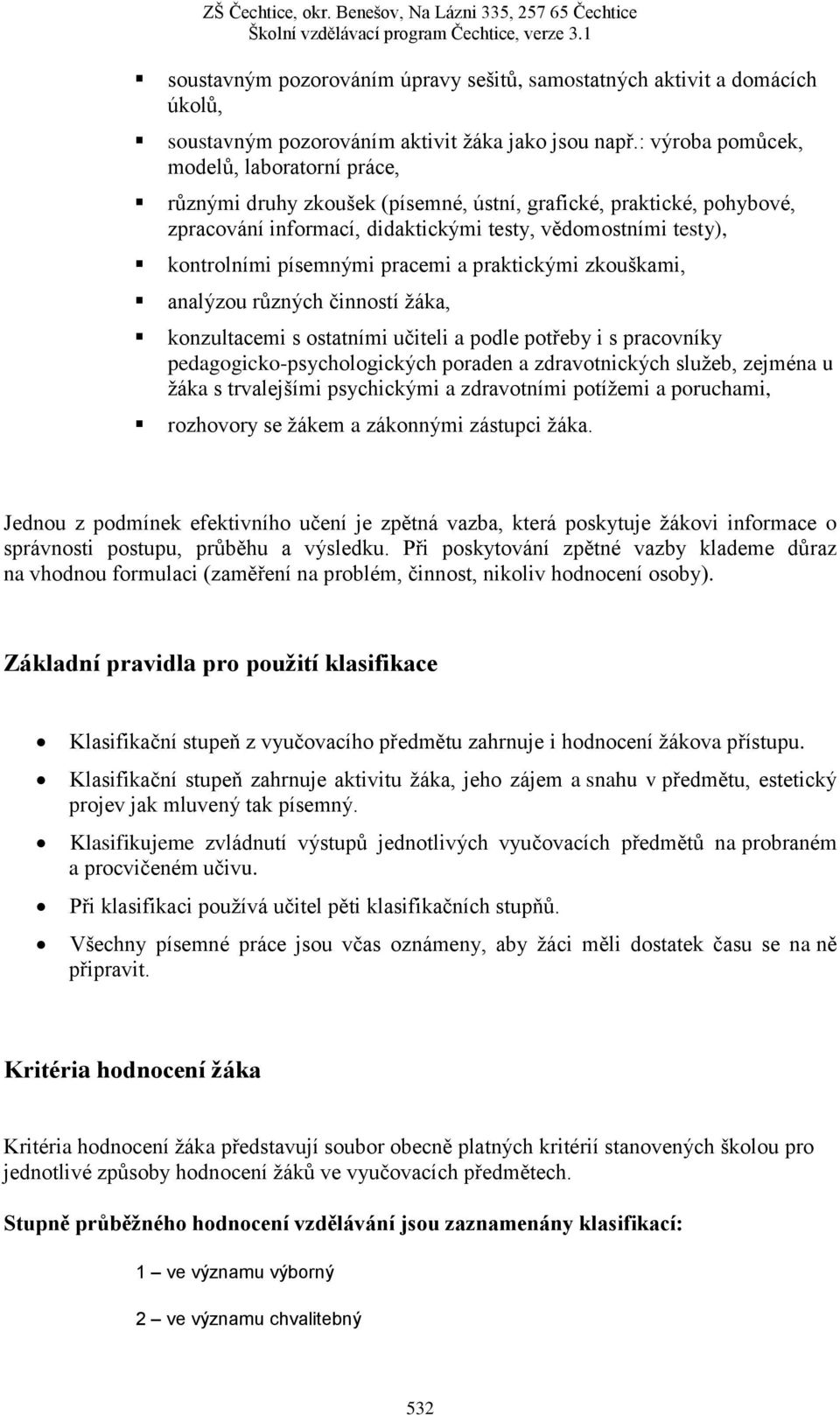 pracemi a praktickými zkouškami, analýzou různých činností žáka, konzultacemi s ostatními učiteli a podle potřeby i s pracovníky pedagogicko-psychologických poraden a zdravotnických služeb, zejména u