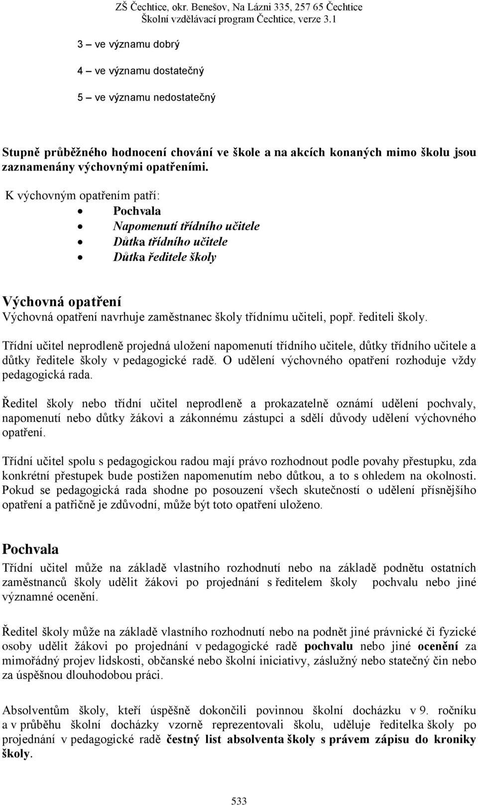 řediteli školy. Třídní učitel neprodleně projedná uložení napomenutí třídního učitele, důtky třídního učitele a důtky ředitele školy v pedagogické radě.