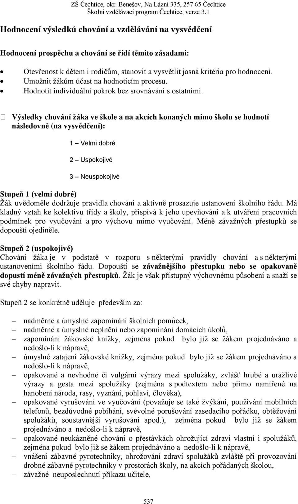 Výsledky chování žáka ve škole a na akcích konaných mimo školu se hodnotí následovně (na vysvědčení): 1 Velmi dobré 2 Uspokojivé 3 Neuspokojivé Stupeň 1 (velmi dobré) Žák uvědoměle dodržuje pravidla