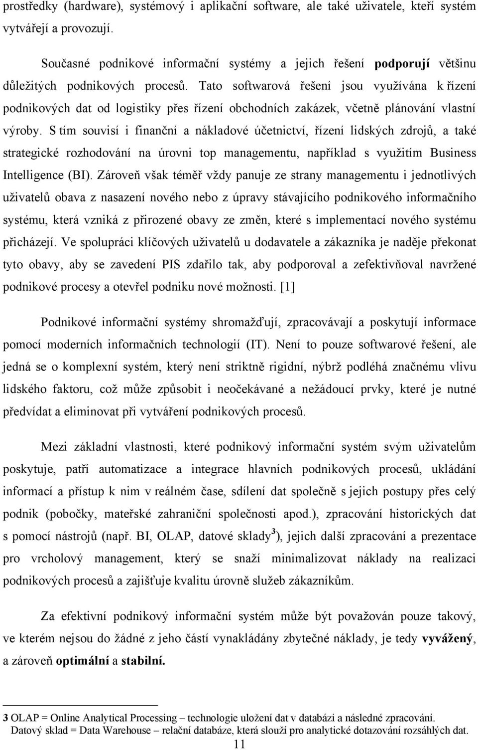 Tato softwarová řešení jsou vyuţívána k řízení podnikových dat od logistiky přes řízení obchodních zakázek, včetně plánování vlastní výroby.