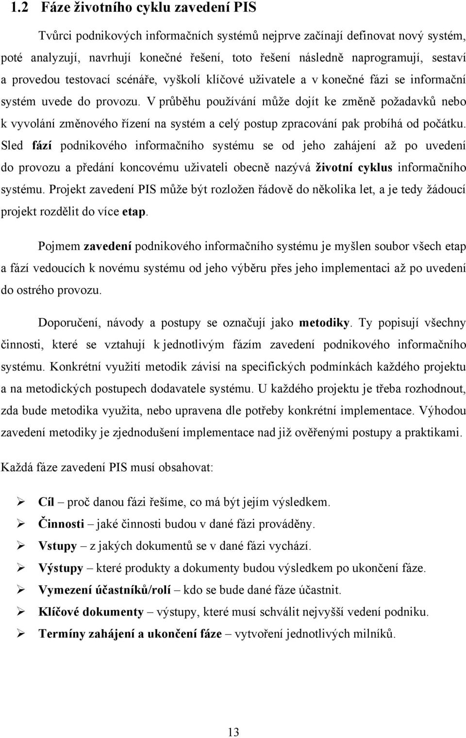 V průběhu pouţívání můţe dojít ke změně poţadavků nebo k vyvolání změnového řízení na systém a celý postup zpracování pak probíhá od počátku.