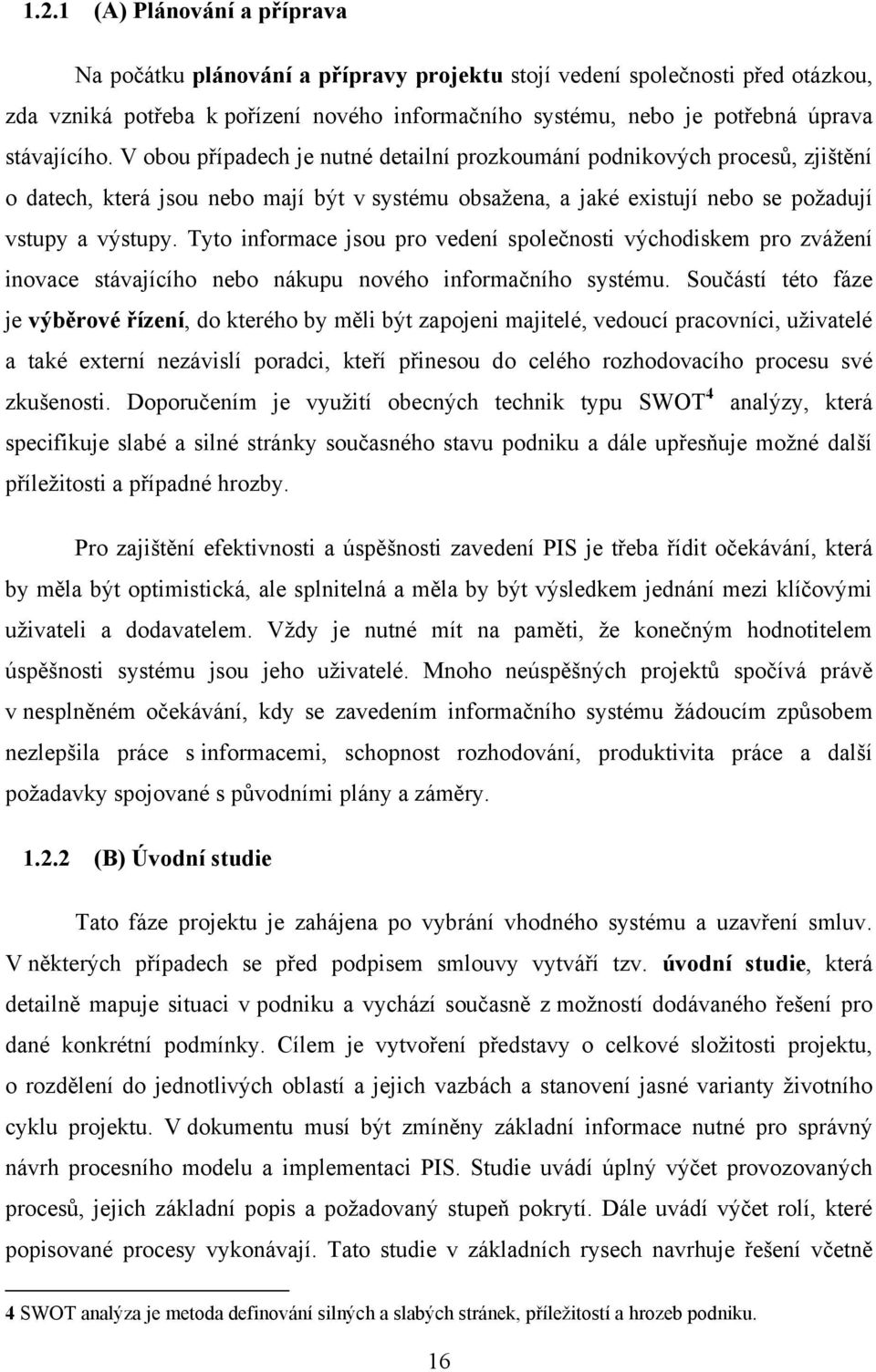 Tyto informace jsou pro vedení společnosti východiskem pro zváţení inovace stávajícího nebo nákupu nového informačního systému.