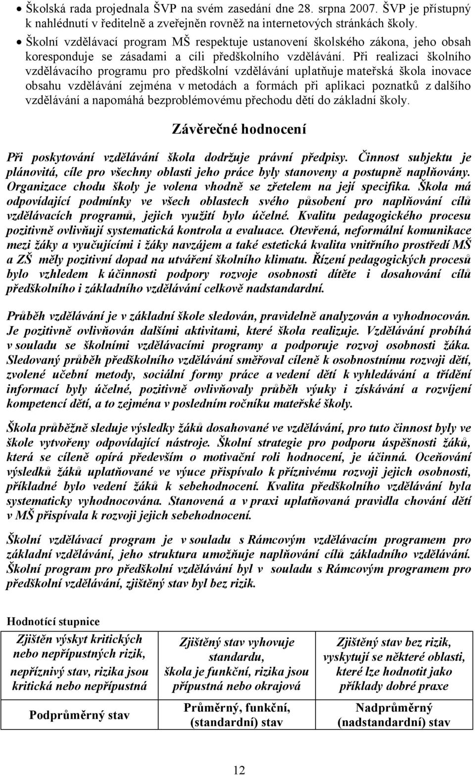 Při realizaci školního vzdělávacího programu pro předškolní vzdělávání uplatňuje mateřská škola inovace obsahu vzdělávání zejména v metodách a formách při aplikaci poznatků z dalšího vzdělávání a