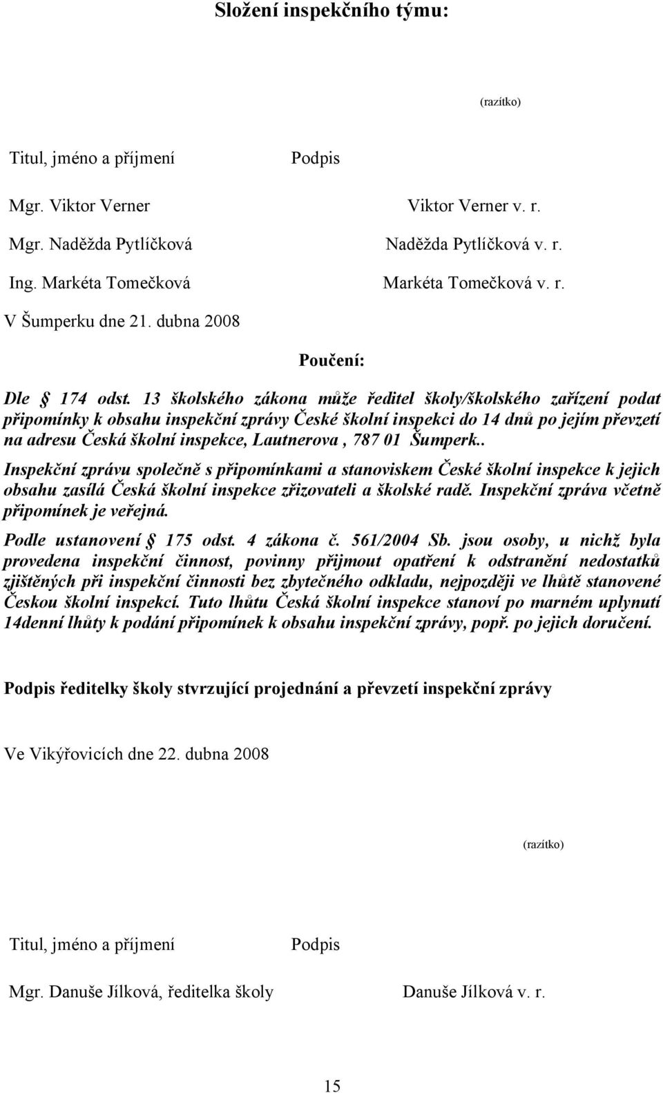 13 školského zákona může ředitel školy/školského zařízení podat připomínky k obsahu inspekční zprávy České školní inspekci do 14 dnů po jejím převzetí na adresu Česká školní inspekce, Lautnerova, 787