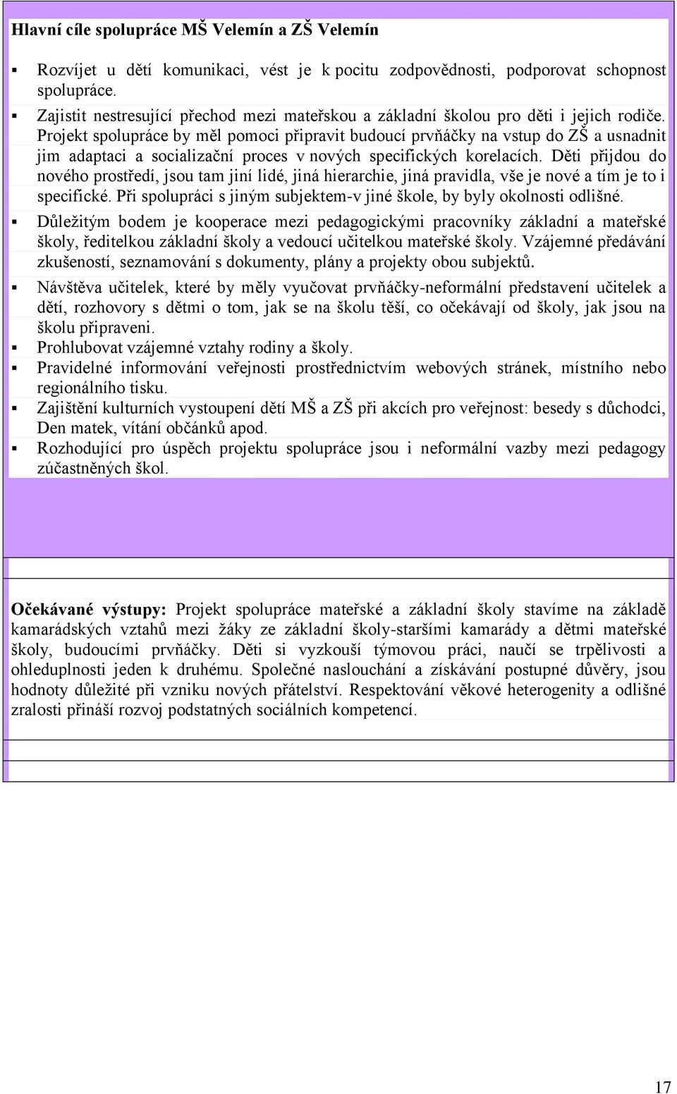 Projekt spolupráce by měl pomoci připravit budoucí prvňáčky na vstup do ZŠ a usnadnit jim adaptaci a socializační proces v nových specifických korelacích.