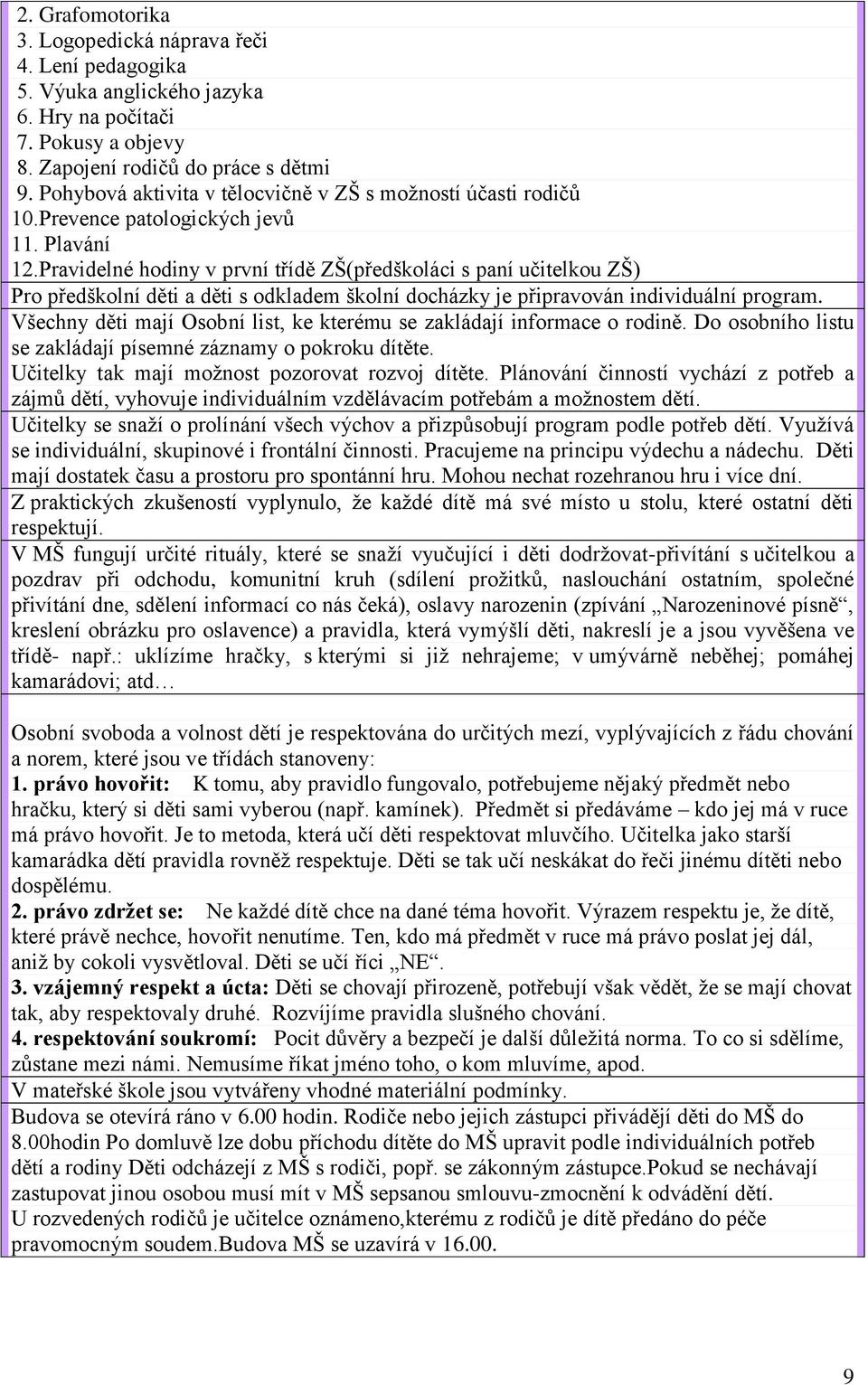 Pravidelné hodiny v první třídě ZŠ(předškoláci s paní učitelkou ZŠ) Pro předškolní děti a děti s odkladem školní docházky je připravován individuální program.