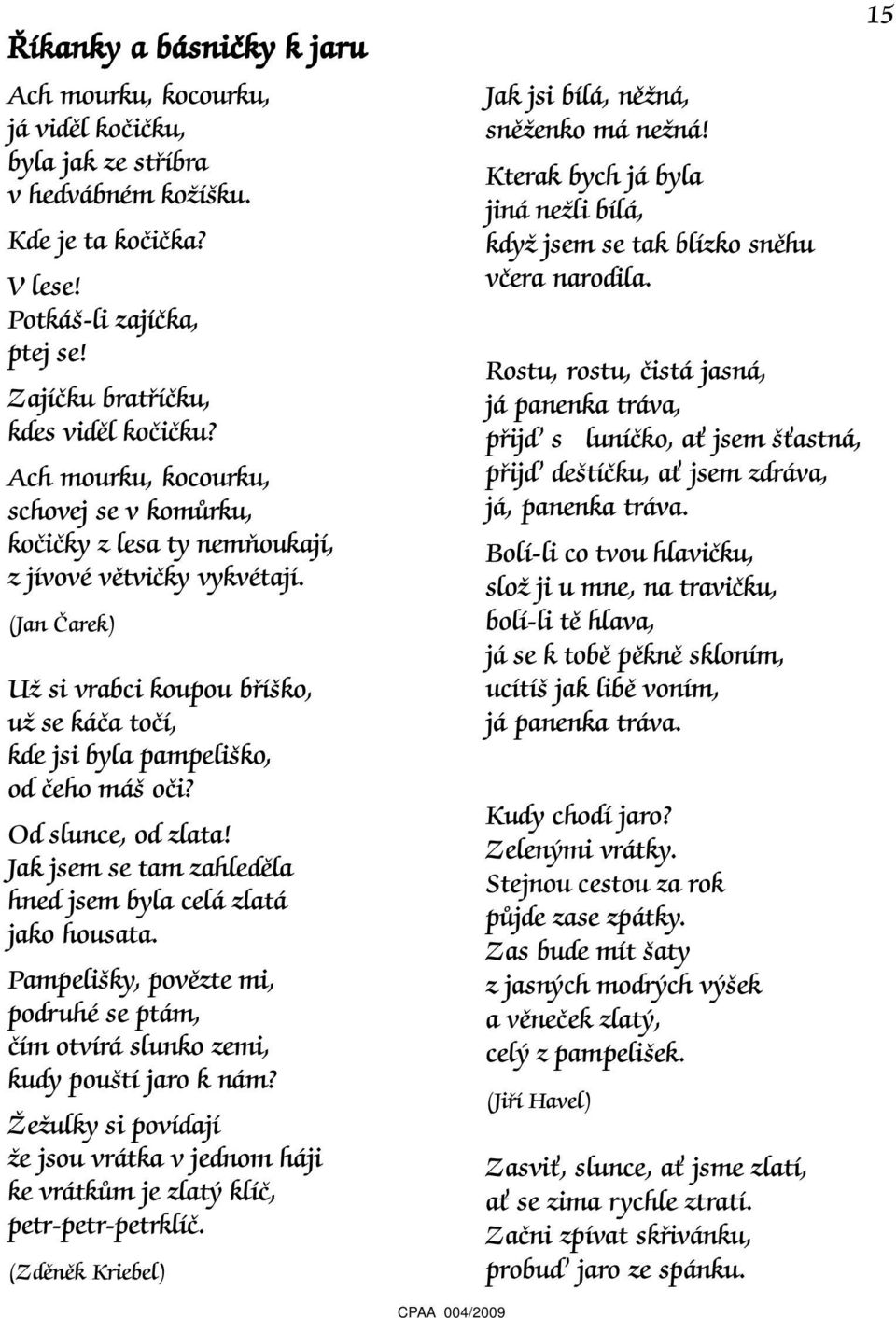(Jan Čarek) Už si vrabci koupou bříško, už se káča točí, kde jsi byla pampeliško, od čeho máš oči? Od slunce, od zlata! Jak jsem se tam zahleděla hned jsem byla celá zlatá jako housata.