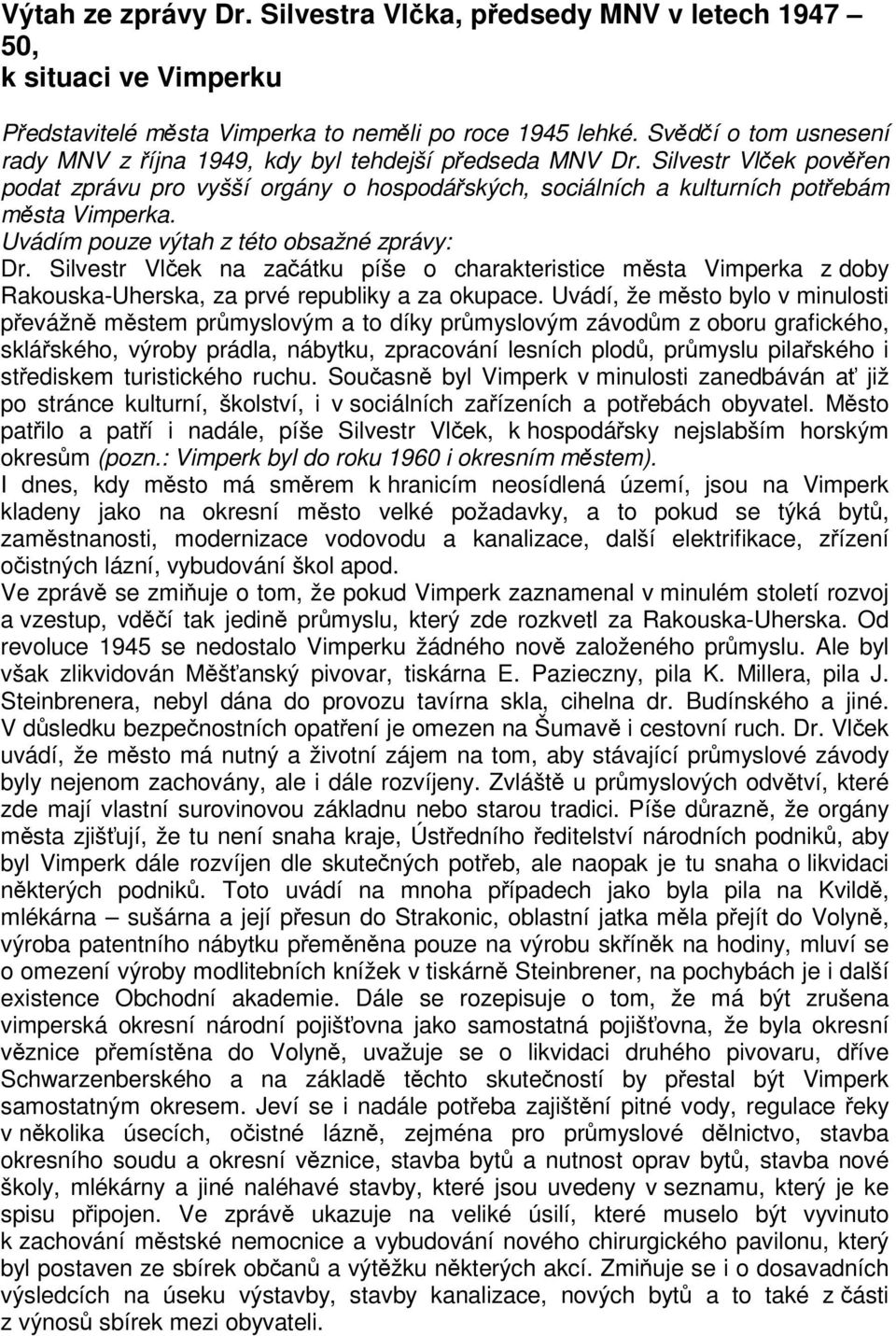 Uvádím pouze výtah z této obsažné zprávy: Dr. Silvestr Vlek na zaátku píše o charakteristice msta Vimperka z doby Rakouska-Uherska, za prvé republiky a za okupace.