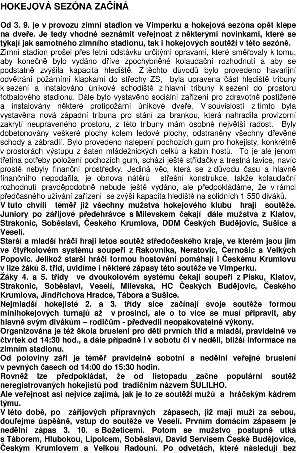 Zimní stadion prošel pes letní odstávku uritými opravami, které smovaly k tomu, aby konen bylo vydáno díve zpochybnné kolaudaní rozhodnutí a aby se podstatn zvýšila kapacita hledišt.