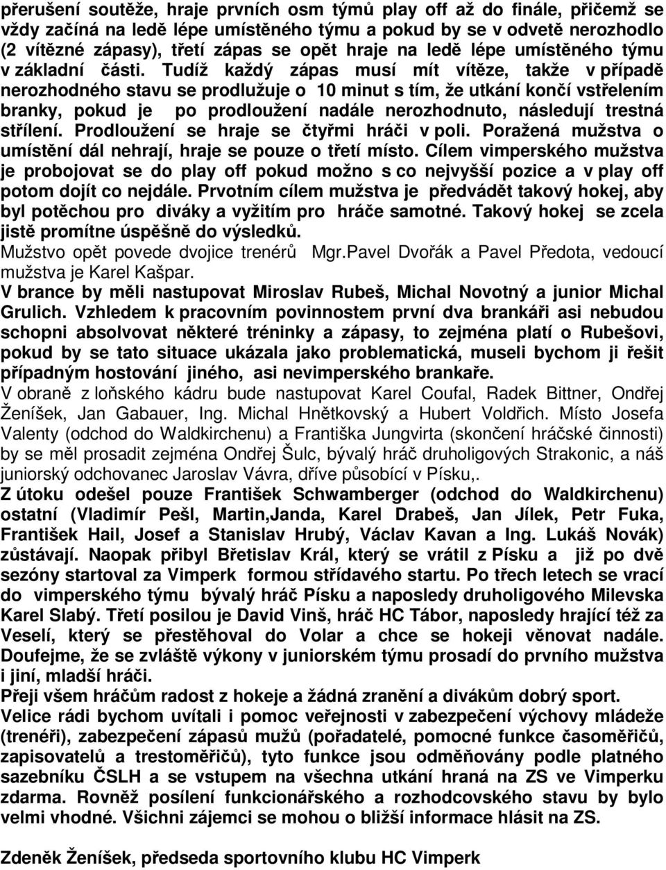 Tudíž každý zápas musí mít vítze, takže v pípad nerozhodného stavu se prodlužuje o 10 minut s tím, že utkání koní vstelením branky, pokud je po prodloužení nadále nerozhodnuto, následují trestná