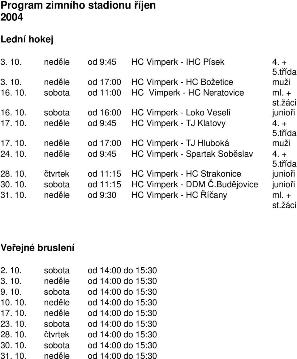 + 5.tída 28. 10. tvrtek od 11:15 HC Vimperk - HC Strakonice junioi 30. 10. sobota od 11:15 HC Vimperk - DDM.Budjovice junioi 31. 10. nedle od 9:30 HC Vimperk - HC íany ml. + st.žáci Veejné bruslení 2.