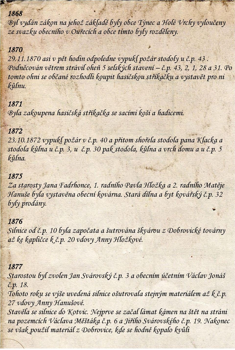 Po tomto ohni se občané rozhodli koupit hasičskou stříkačku a vystavět pro ni kůlnu. 1871 Byla zakoupena hasičská stříkačka se sacími koši a hadicemi. 1872 23.10.1872 vypukl požár v č.p. 40 a přitom shořela stodola pana Klacka a stodola kůlna u č.