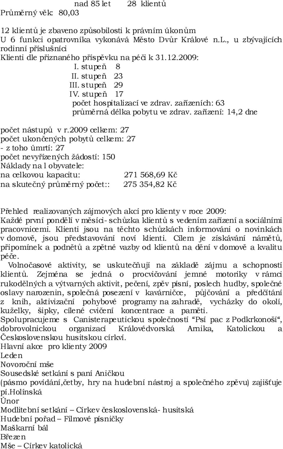 2009 celkem: 27 počet ukončených pobytů celkem: 27 - z toho úmrtí: 27 počet nevyřízených žádostí: 150 Náklady na l obyvatele: na celkovou kapacitu: 271 568,69 Kč na skutečný průměrný počet:: 275