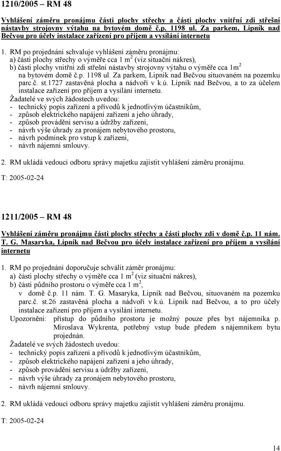 RM po projednání schvaluje vyhlášení záměru pronájmu: a) části plochy střechy o výměře cca 1 m 2 (viz situační nákres), b) části plochy vnitřní zdi střešní nástavby strojovny výtahu o výměře cca 1m 2