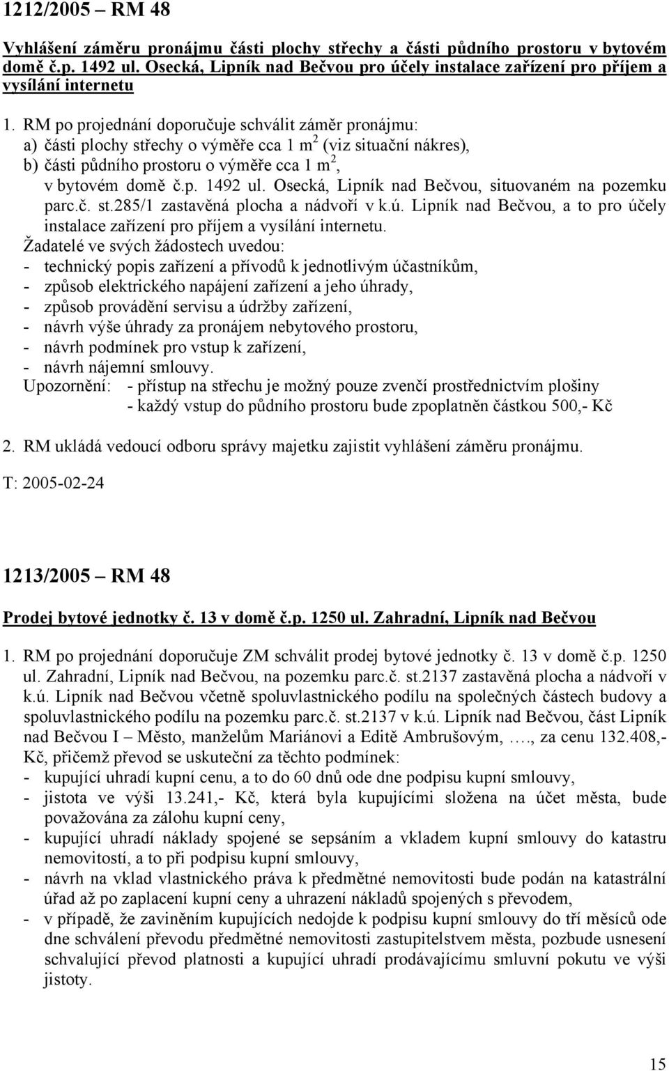 RM po projednání doporučuje schválit záměr pronájmu: a) části plochy střechy o výměře cca 1 m 2 (viz situační nákres), b) části půdního prostoru o výměře cca 1 m 2, v bytovém domě č.p. 1492 ul.