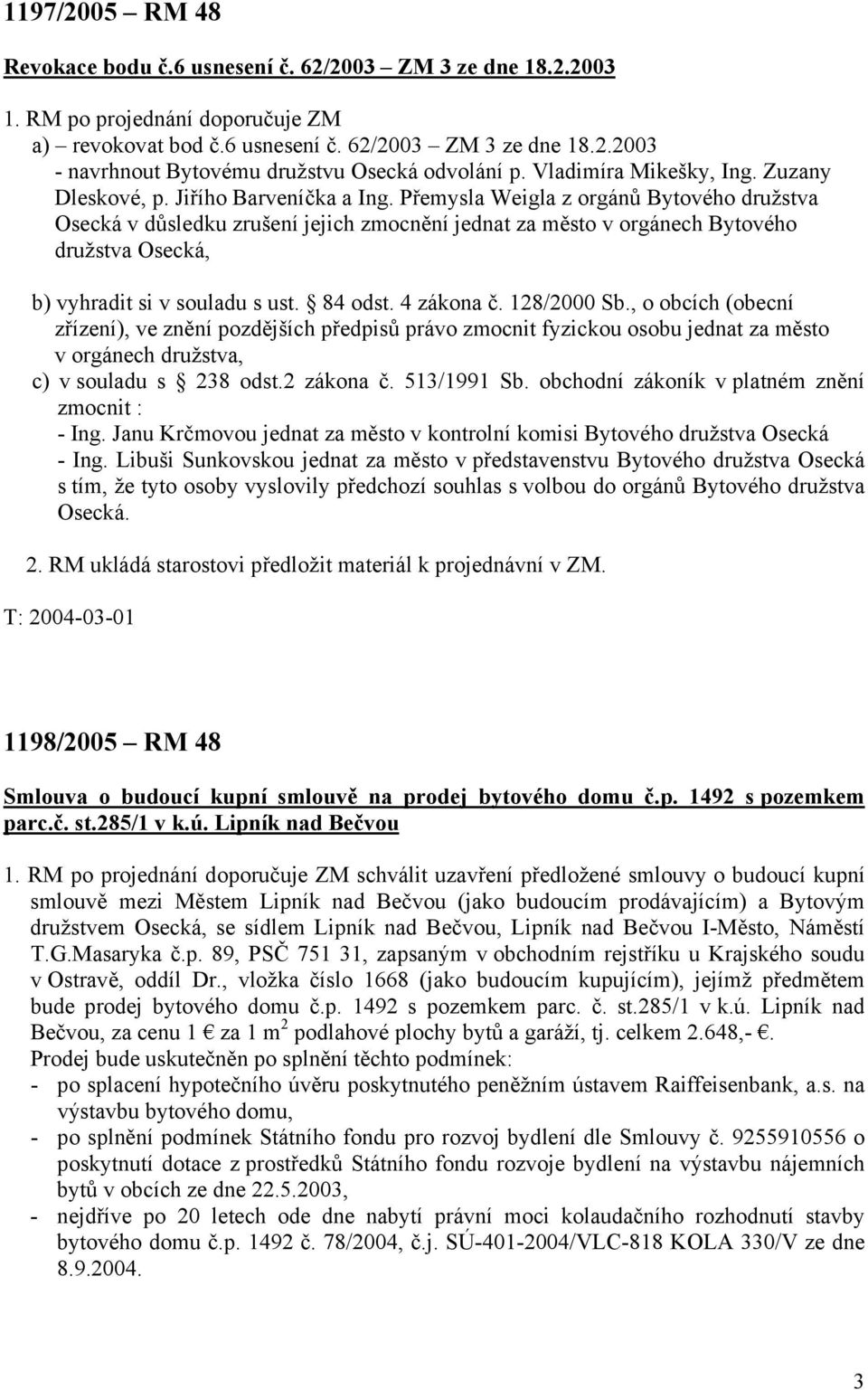 Přemysla Weigla z orgánů Bytového družstva Osecká v důsledku zrušení jejich zmocnění jednat za město v orgánech Bytového družstva Osecká, b) vyhradit si v souladu s ust. 84 odst. 4 zákona č.