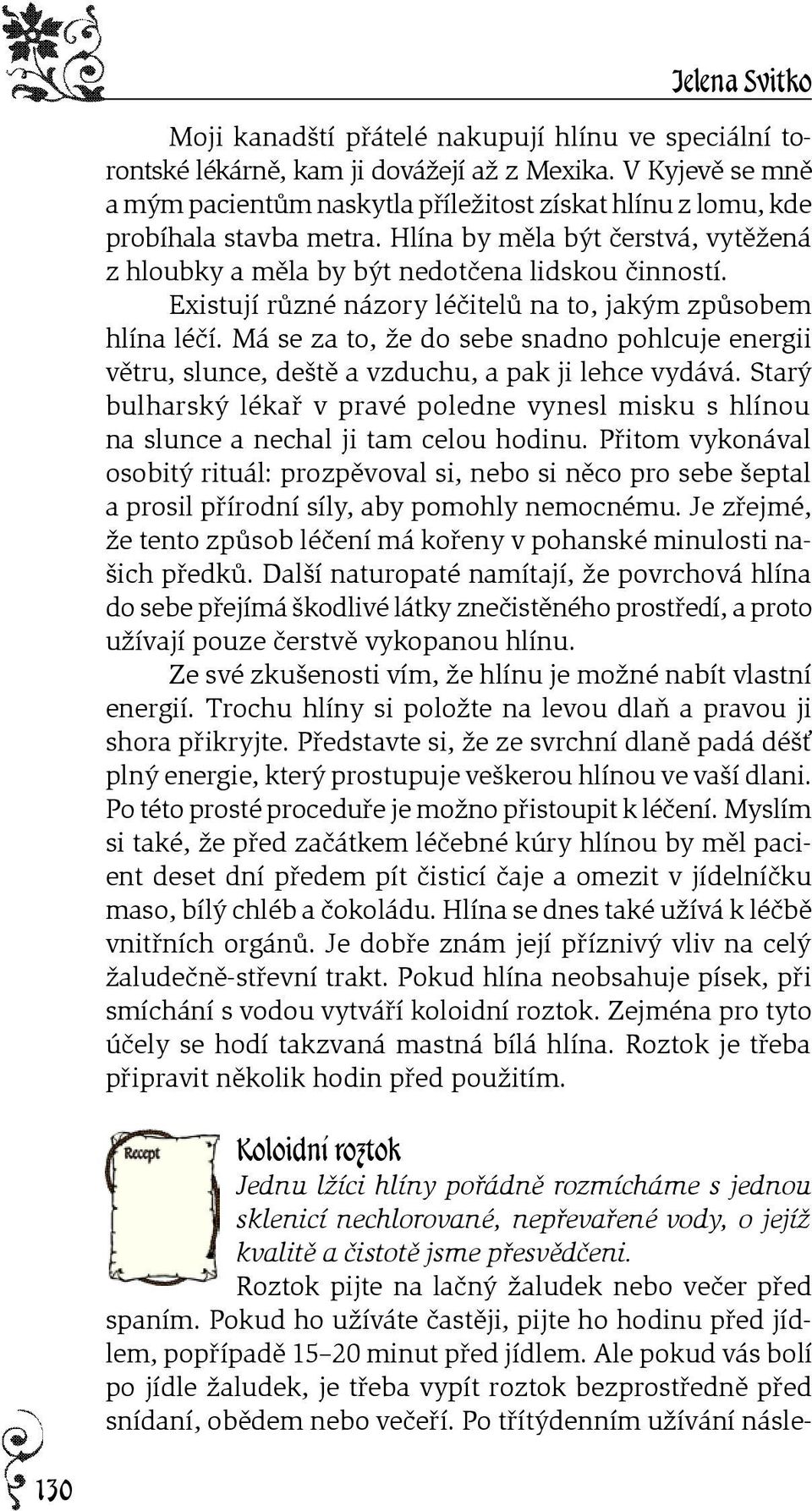 Existují rùzné názory léèitelù na to, jakým zpùsobem hlína léèí. Má se za to, že do sebe snadno pohlcuje energii vìtru, slunce, deštì a vzduchu, a pak ji lehce vydává.