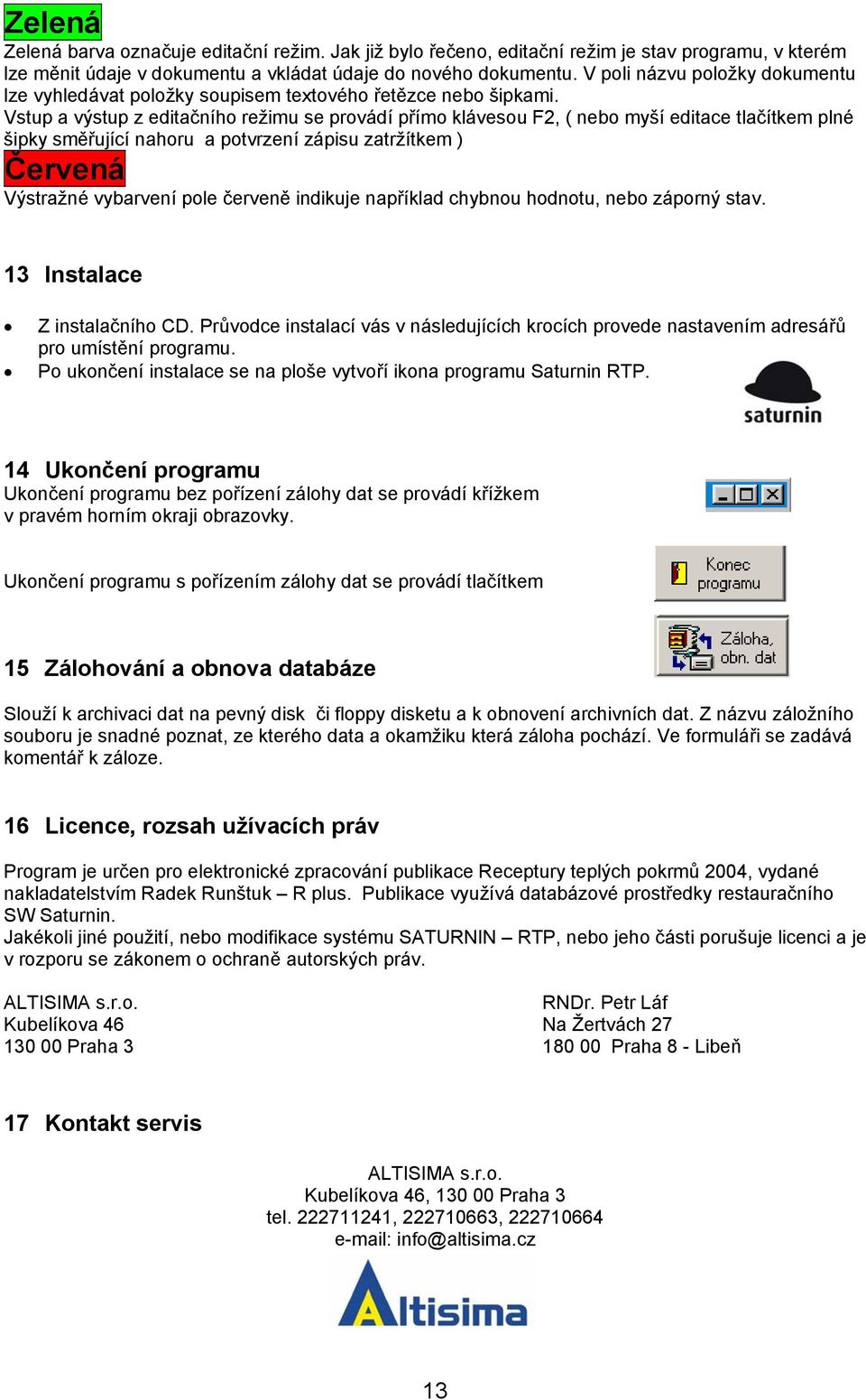 Vstup a výstup z editačního režimu se provádí přímo klávesou F2, ( nebo myší editace tlačítkem plné šipky směřující nahoru a potvrzení zápisu zatržítkem ) Červená Výstražné vybarvení pole červeně