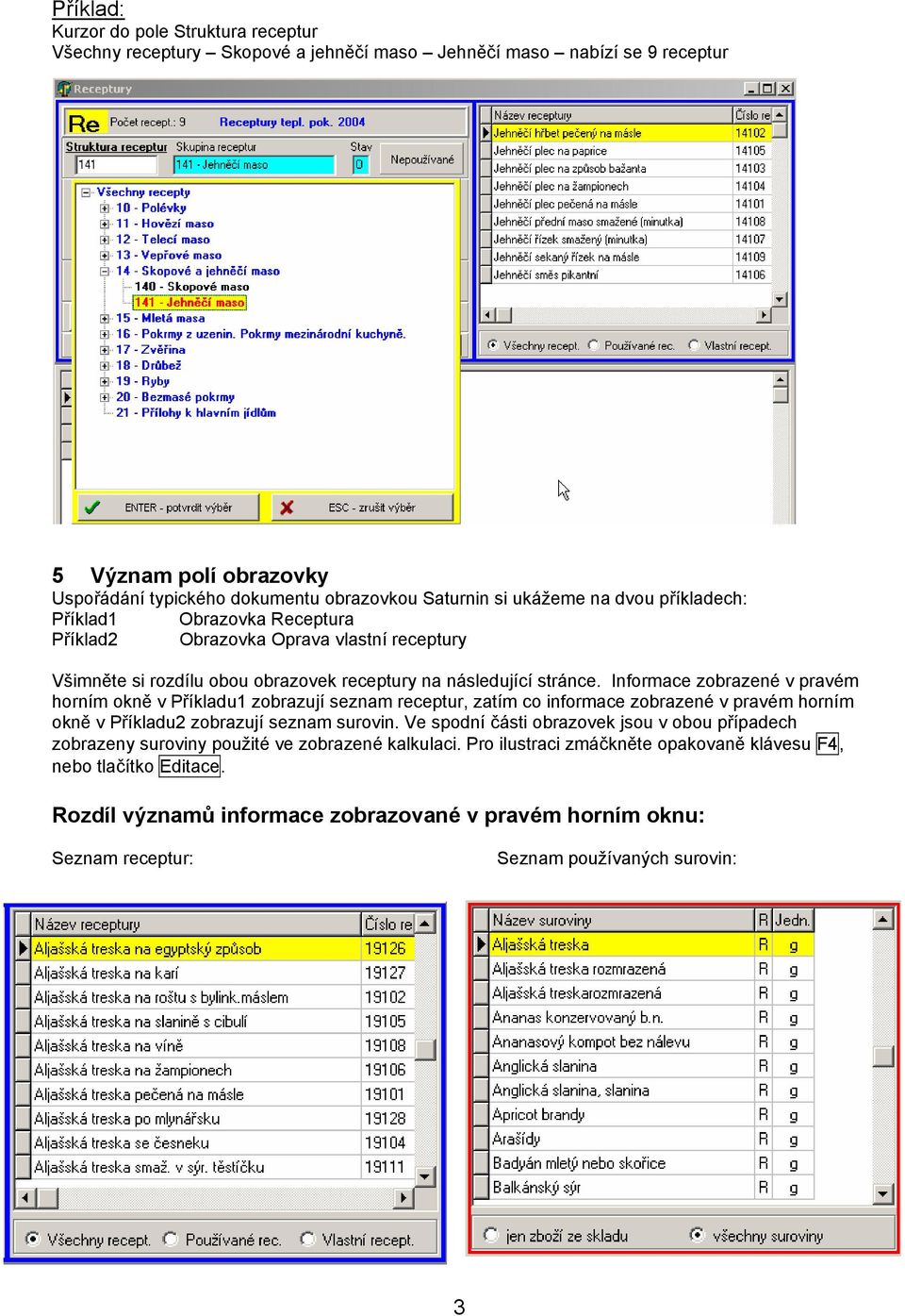 Informace zobrazené v pravém horním okně v Příkladu1 zobrazují seznam receptur, zatím co informace zobrazené v pravém horním okně v Příkladu2 zobrazují seznam surovin.