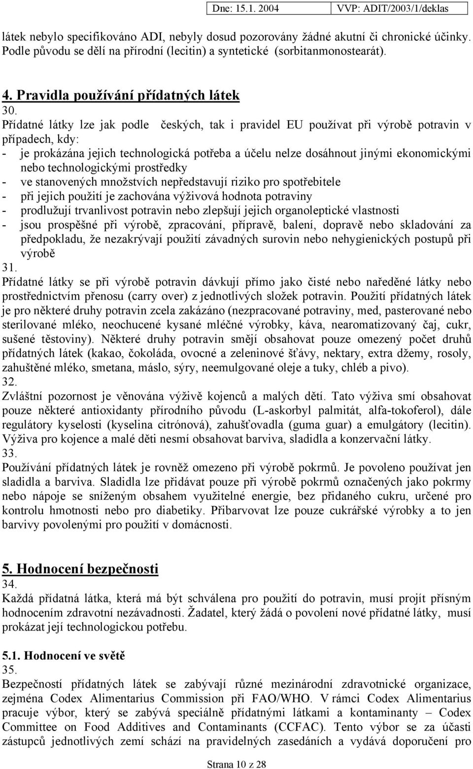 Přídatné látky lze jak podle českých, tak i pravidel EU používat při výrobě potravin v případech, kdy: - je prokázána jejich technologická potřeba a účelu nelze dosáhnout jinými ekonomickými nebo