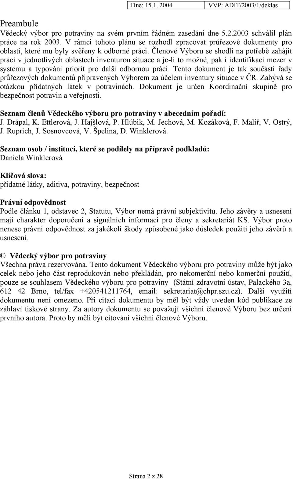 Členové Výboru se shodli na potřebě zahájit práci v jednotlivých oblastech inventurou situace a je-li to možné, pak i identifikací mezer v systému a typování priorit pro další odbornou práci.