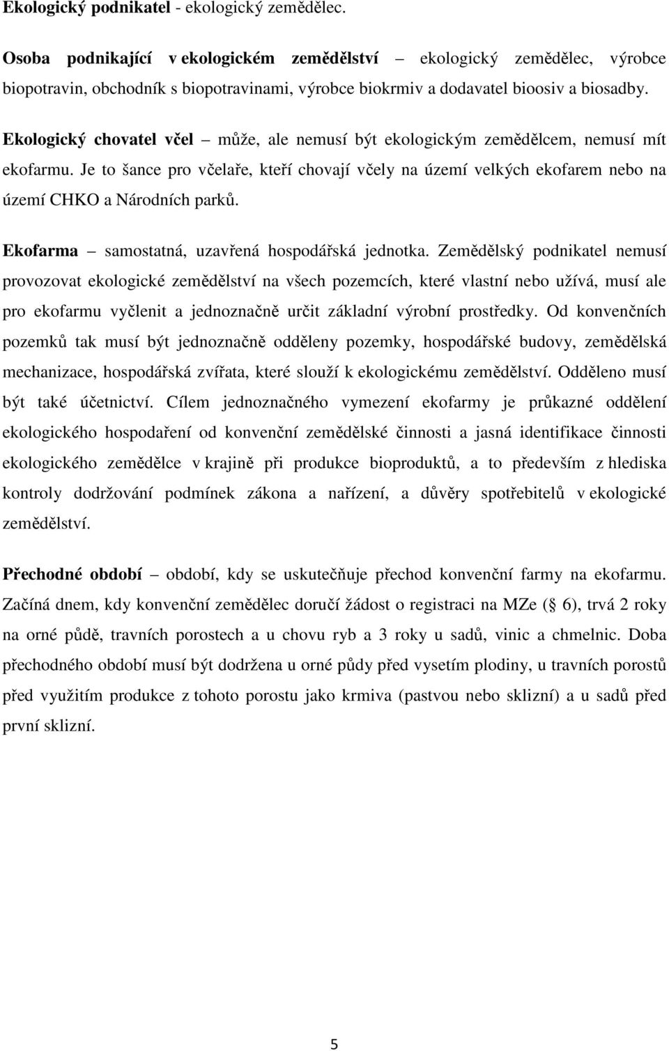 Ekologický chovatel včel může, ale nemusí být ekologickým zemědělcem, nemusí mít ekofarmu. Je to šance pro včelaře, kteří chovají včely na území velkých ekofarem nebo na území CHKO a Národních parků.